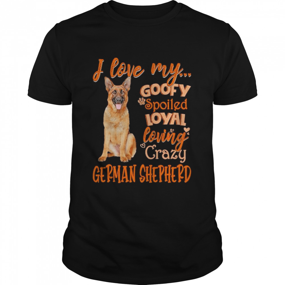 I love my goofy spoiled loyal loving crazy German Shepherd 2022 shirt