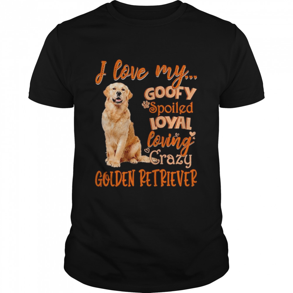 I love my goofy spoiled loyal loving crazy Golden Retriever 2022 shirt