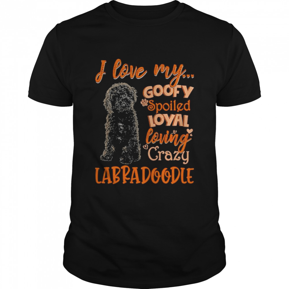 I love my goofy spoiled loyal loving crazy Labradoodle 2022 shirt