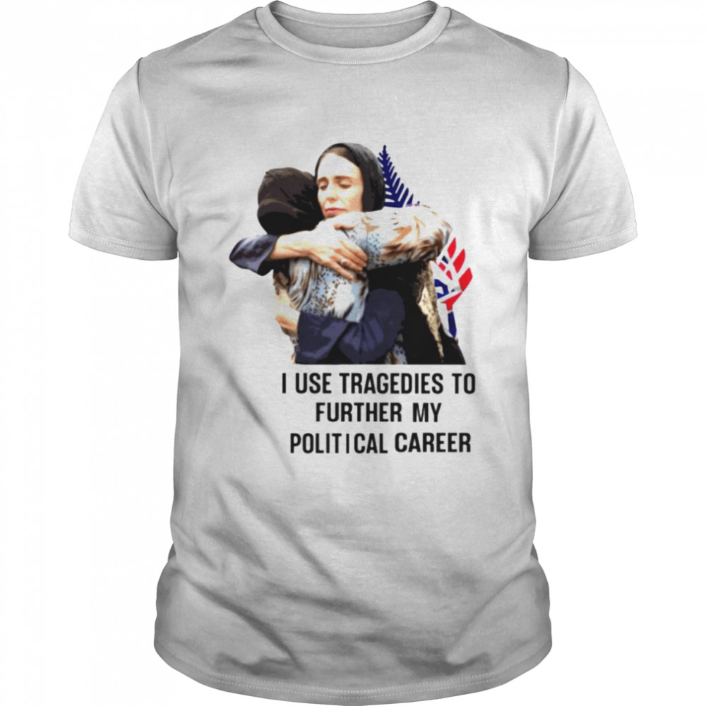 I use tragedies to further my political career shirts