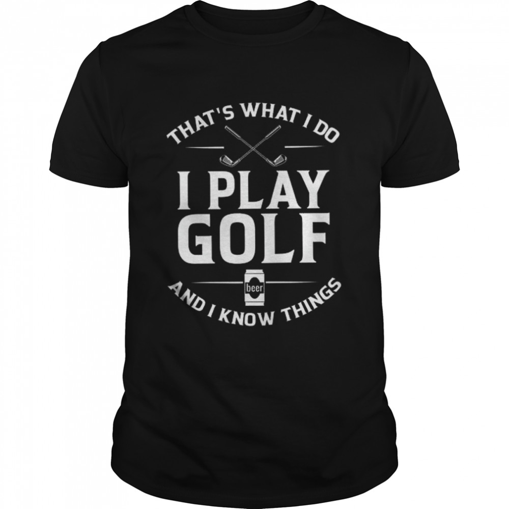 Golf that’s what I do I play golf and I know things shirt Classic Men's T-shirt
