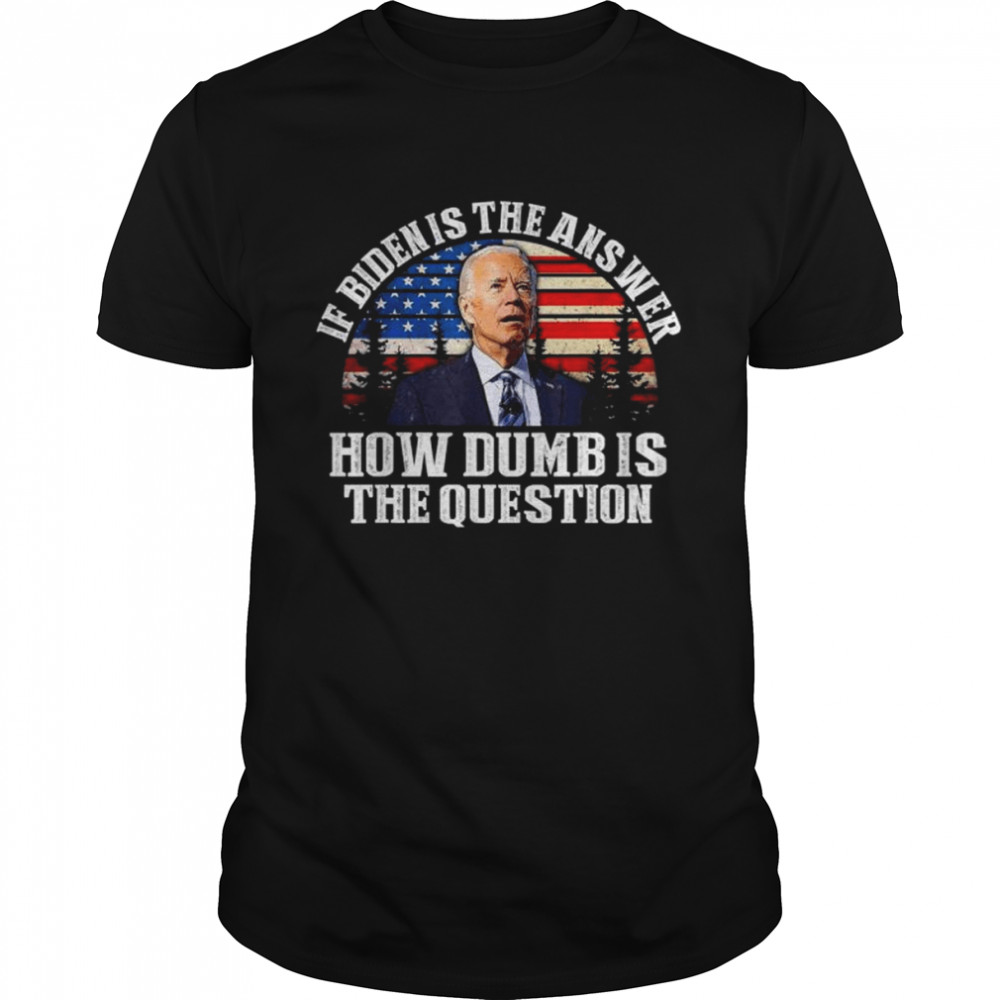 Ifs bidens iss thes answers hows dumbs iss thes questions Americans flags shirts