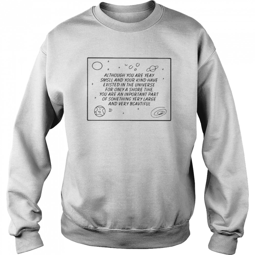 Although You Are Yeay Smsll And Your Kind Have Existed In The Universe Unisex Sweatshirt