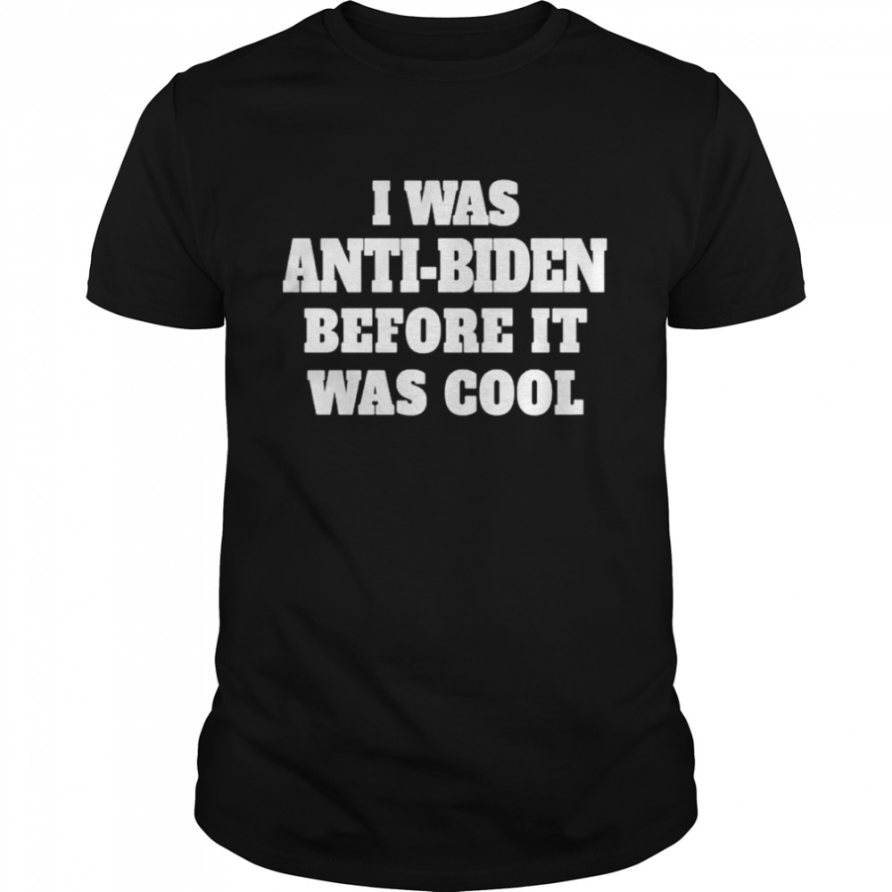 I Was Anti-Biden Before It Was Cool shirt