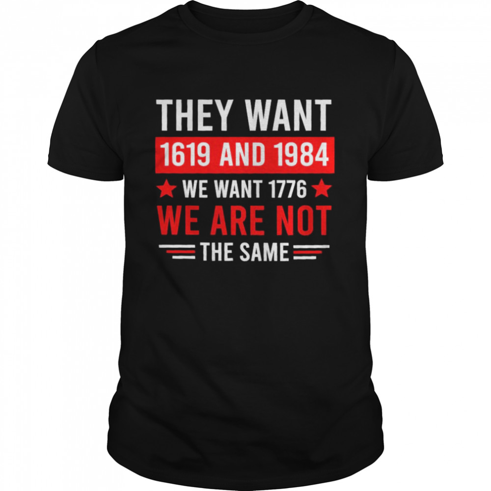 They Want 1619 And 1984 We Want 1776 We Are Not The Same Shirts