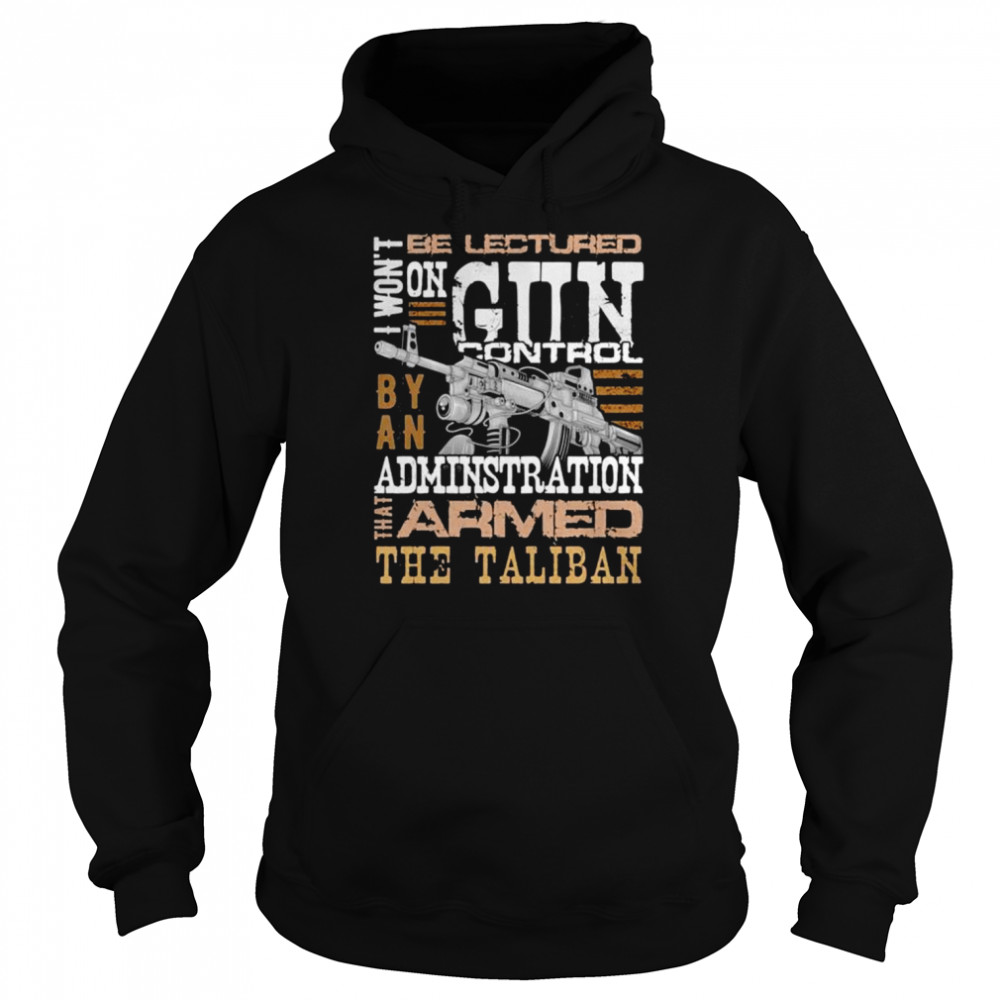 Won’t be lectured gun control by an administration that armed the Taliban shirt Unisex Hoodie