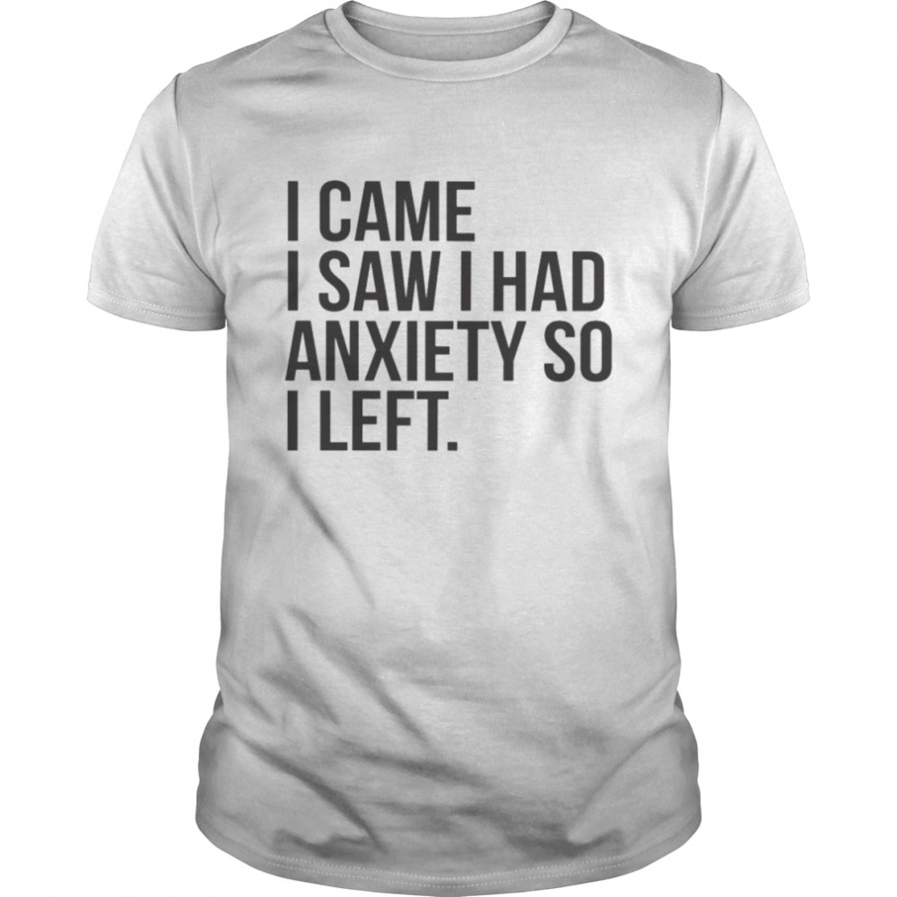 I came I saw I had anxiety so I left unisex T-shirt