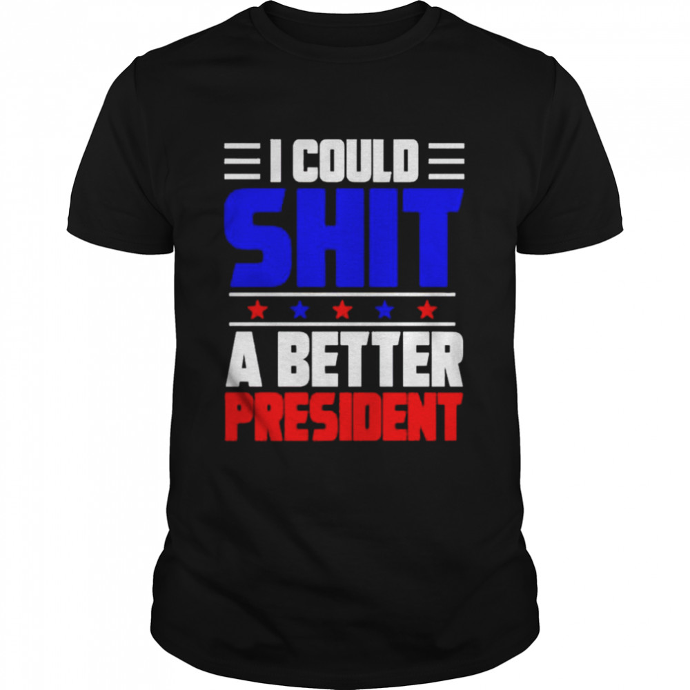 I could shit a better president T-shirt