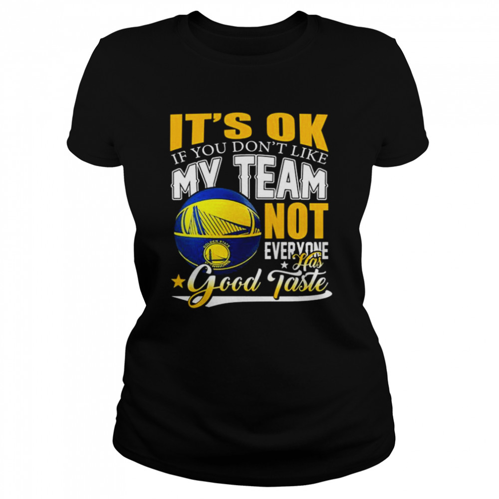 It’s ok if you don’t like my team golden state warriors not everyone has good taste shirt Classic Women's T-shirt