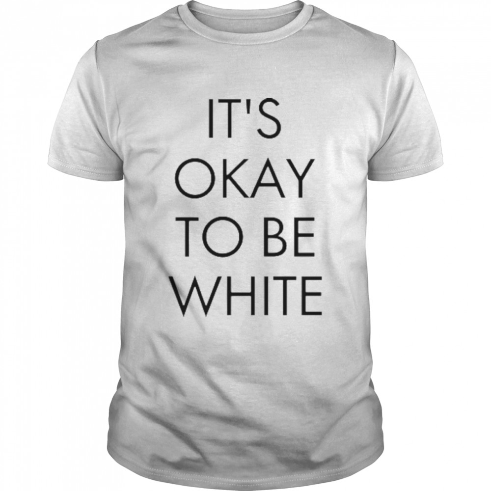 It’s Okay To Be White Shirt