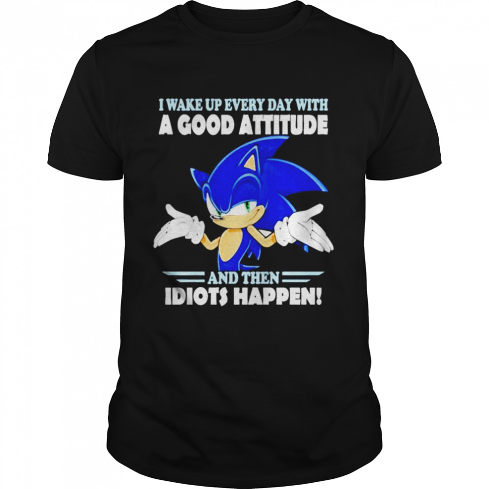 Sonic i wake up everyday with a good attitude and then idiots happen shirt