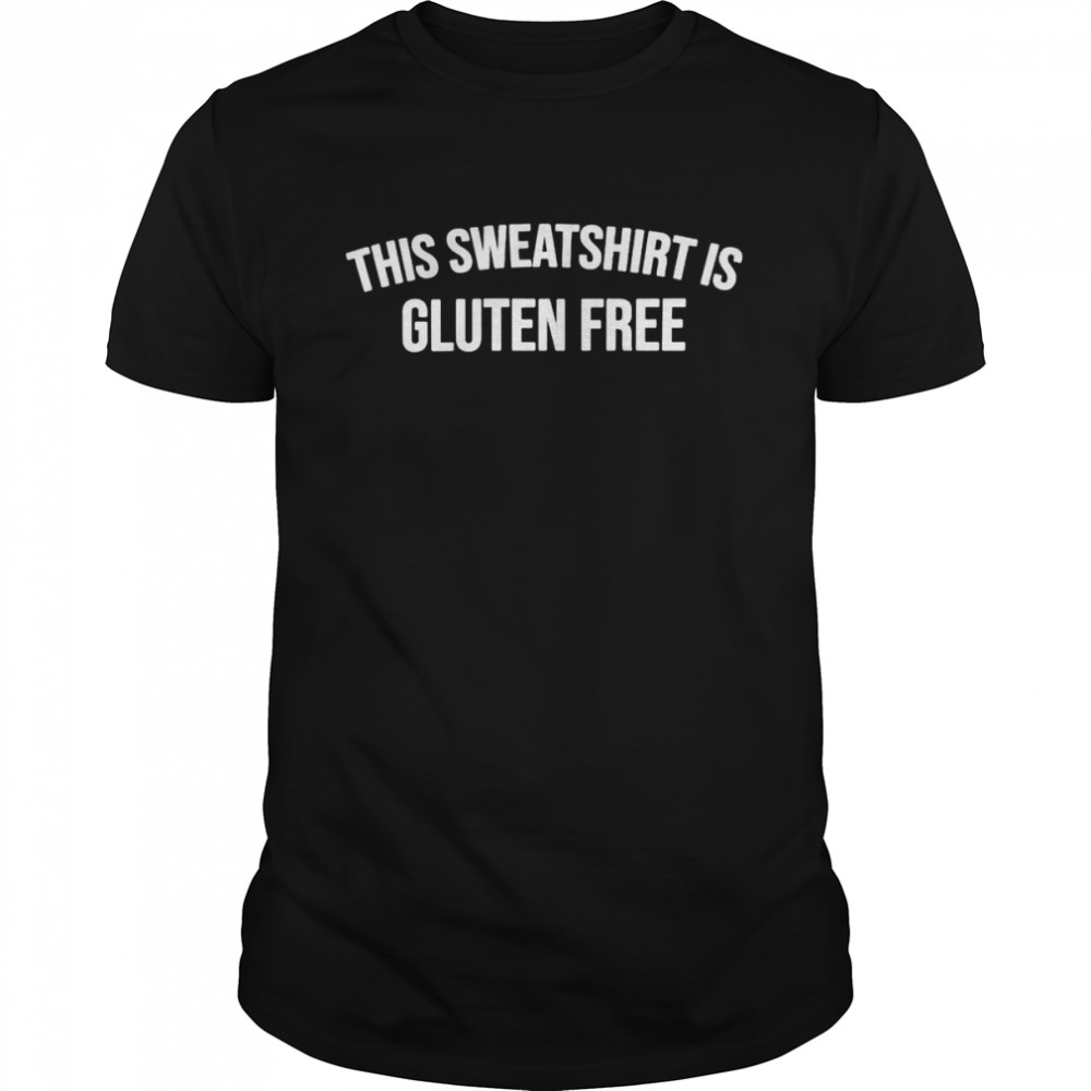 This Sweatshirt Is Gluten Free shirt