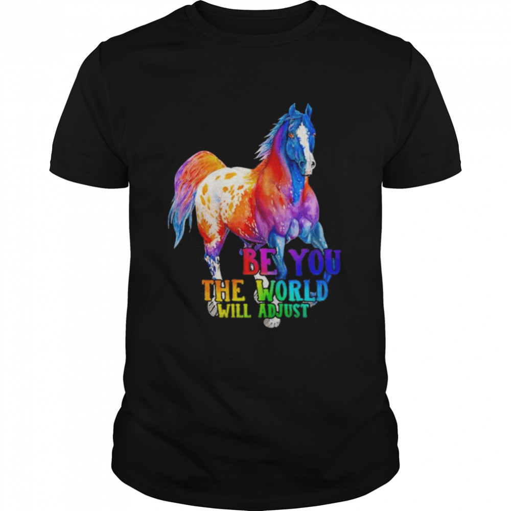 Horse be You the world will adjust pride shirt