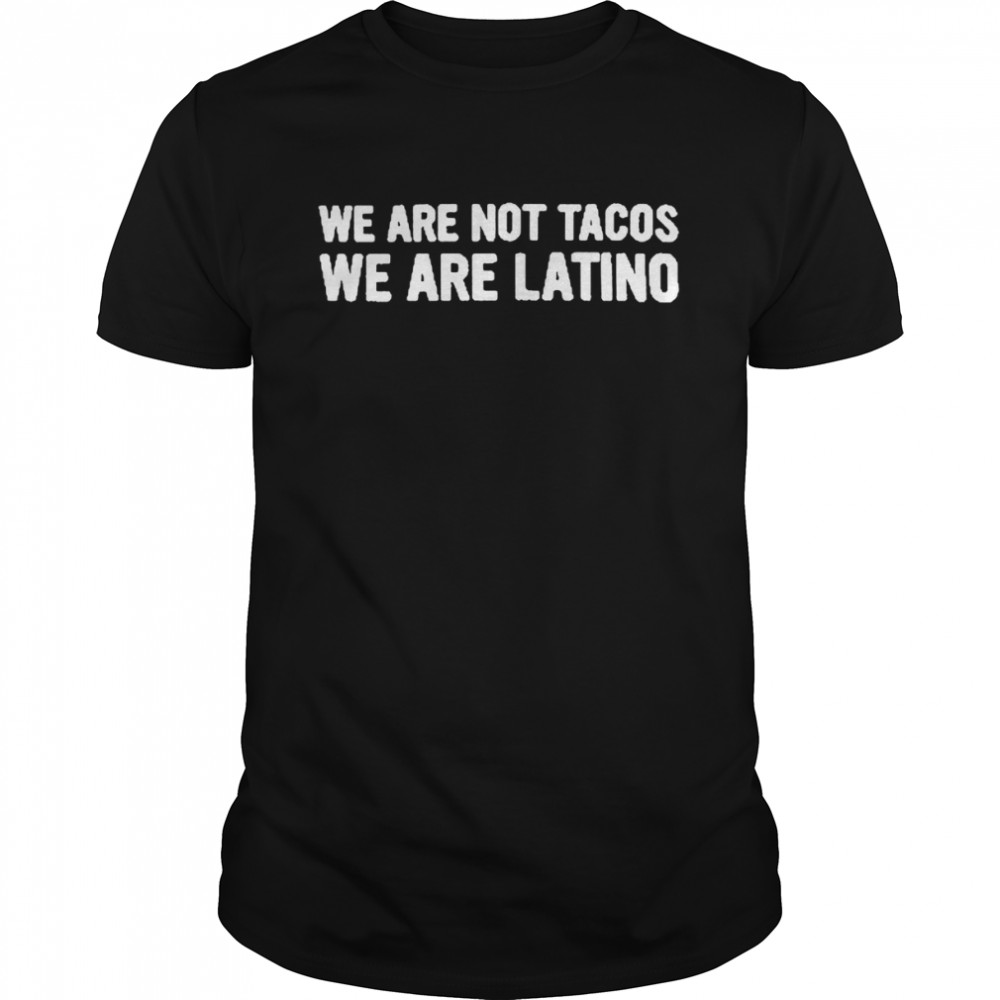 We’re Not Tacos we are latino shirt