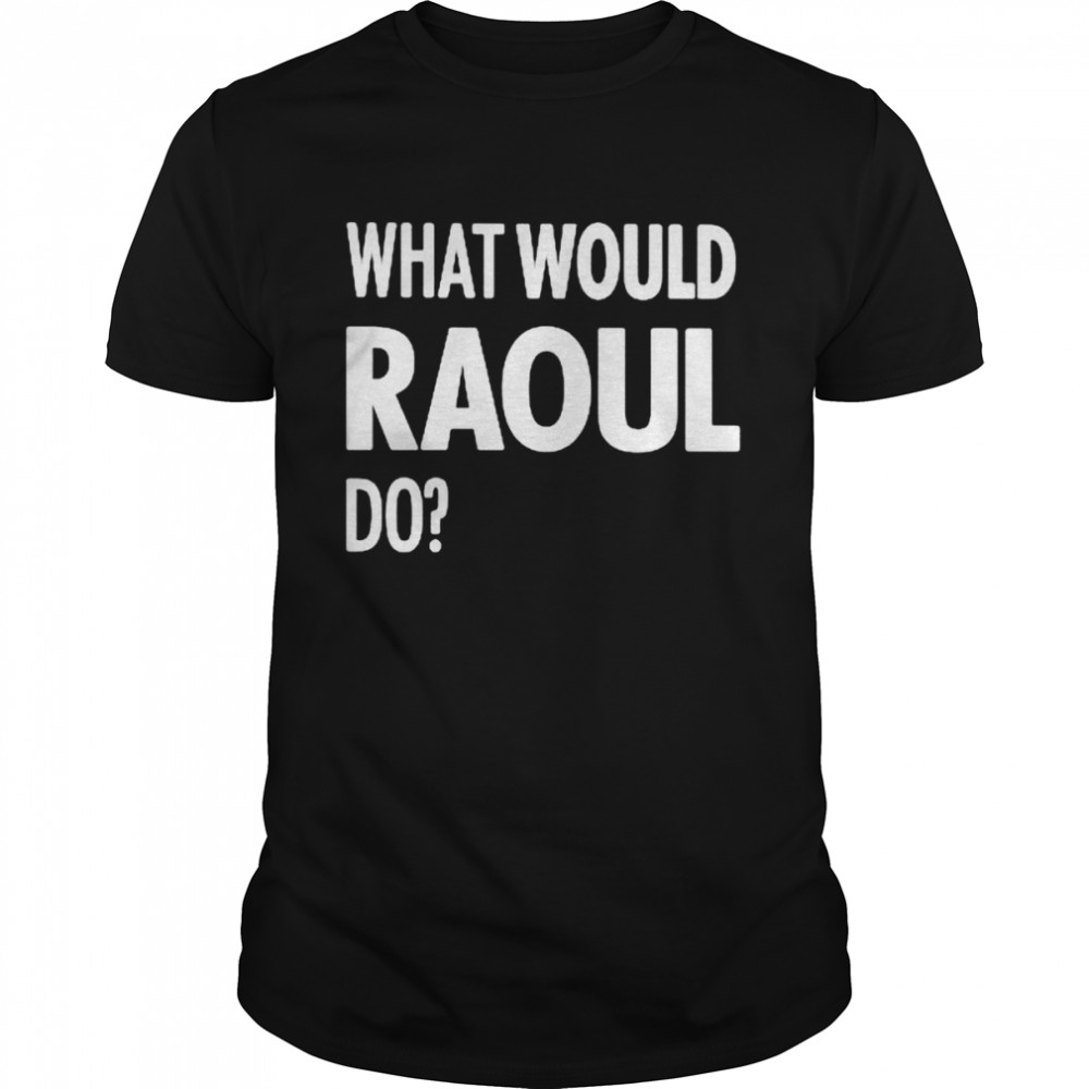 What Would Raoul Do Shirt