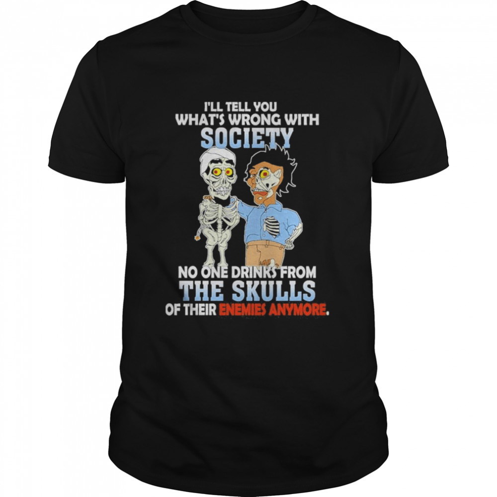 Achmed I’ll tell You what’s wrong with society no one drinks from the Skulls of their Enemies anymore shirt