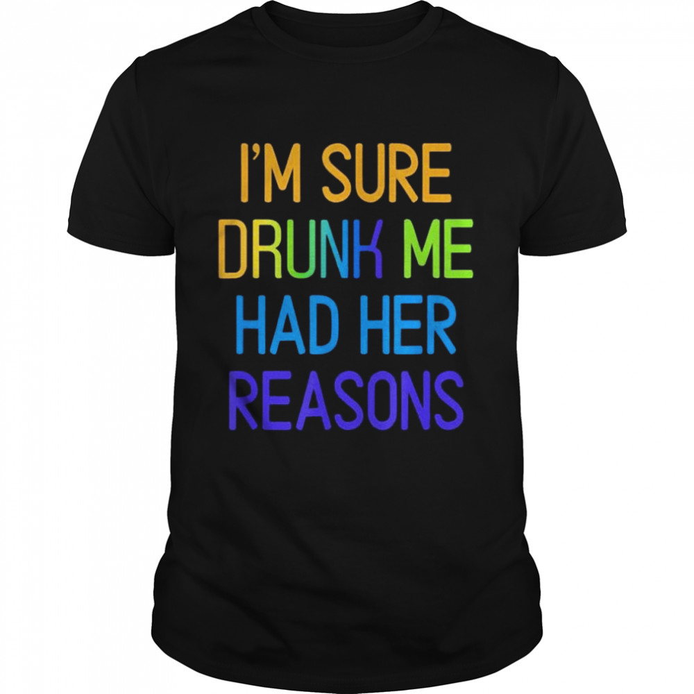 Is’m sure drunk me had her reasons drinking lover shirts