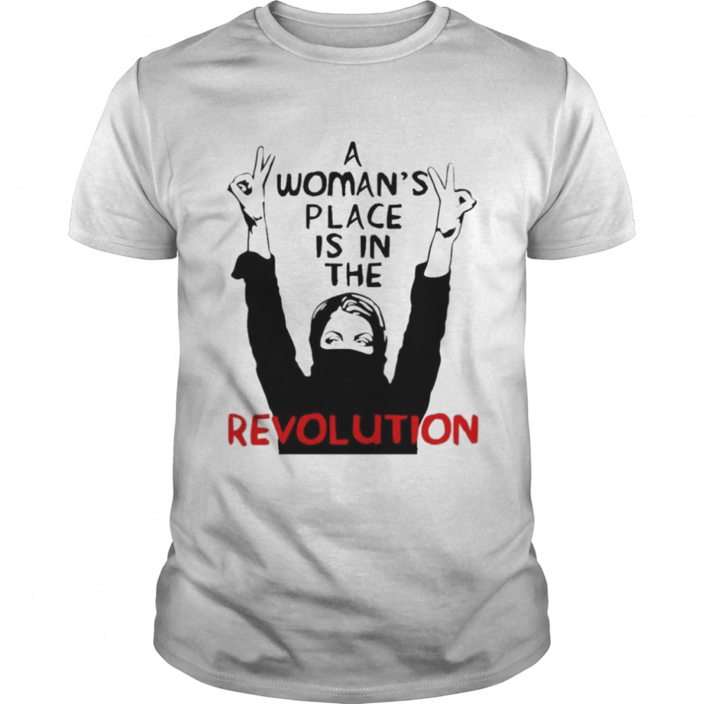 A Woman’s Place Is In The Revolution Feminist Resistance Protest Socialist Shirt