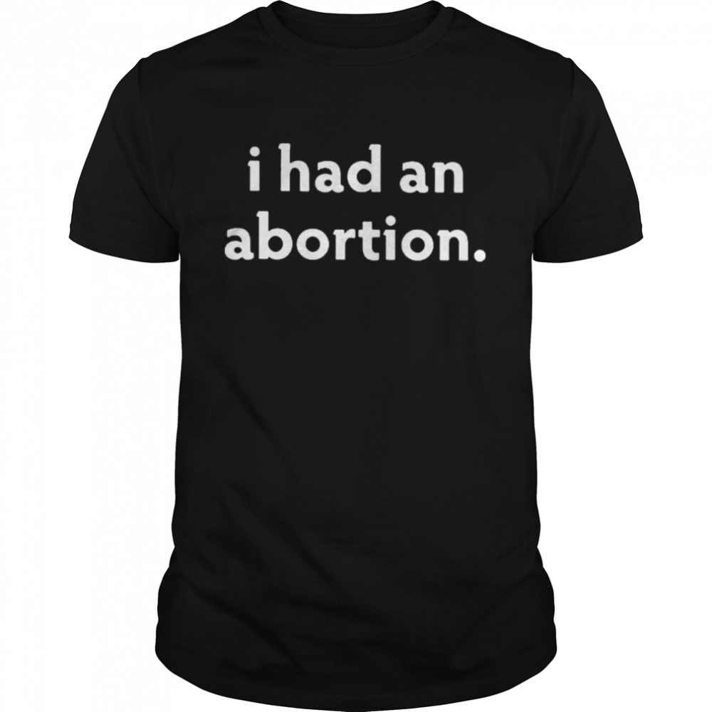 I had an abortion shirts