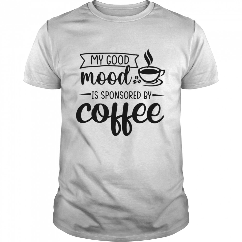 My good mood is sponsored by coffee shirts