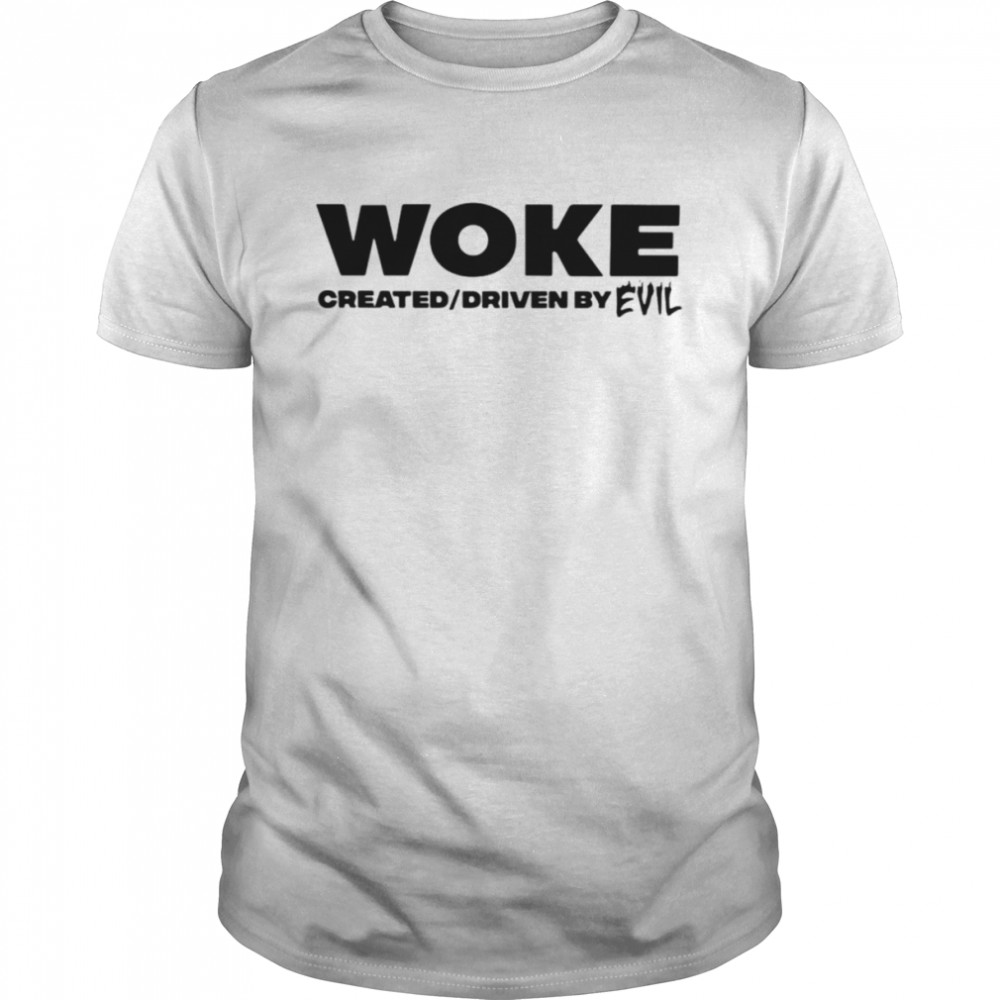 Woke created and driven by evil shirt