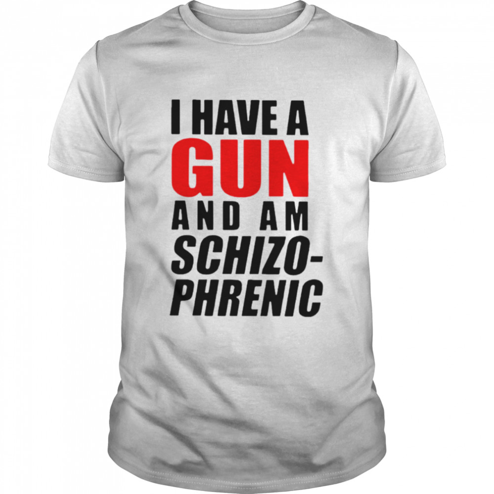 I have a gun shirt and am schizophrenic unisex shirt
