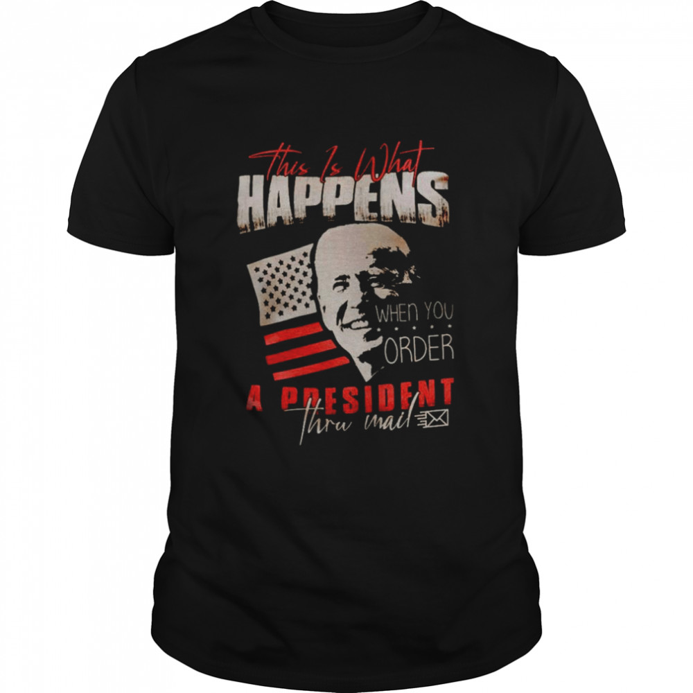 Joe Biden this is what happens when you order a president shirts