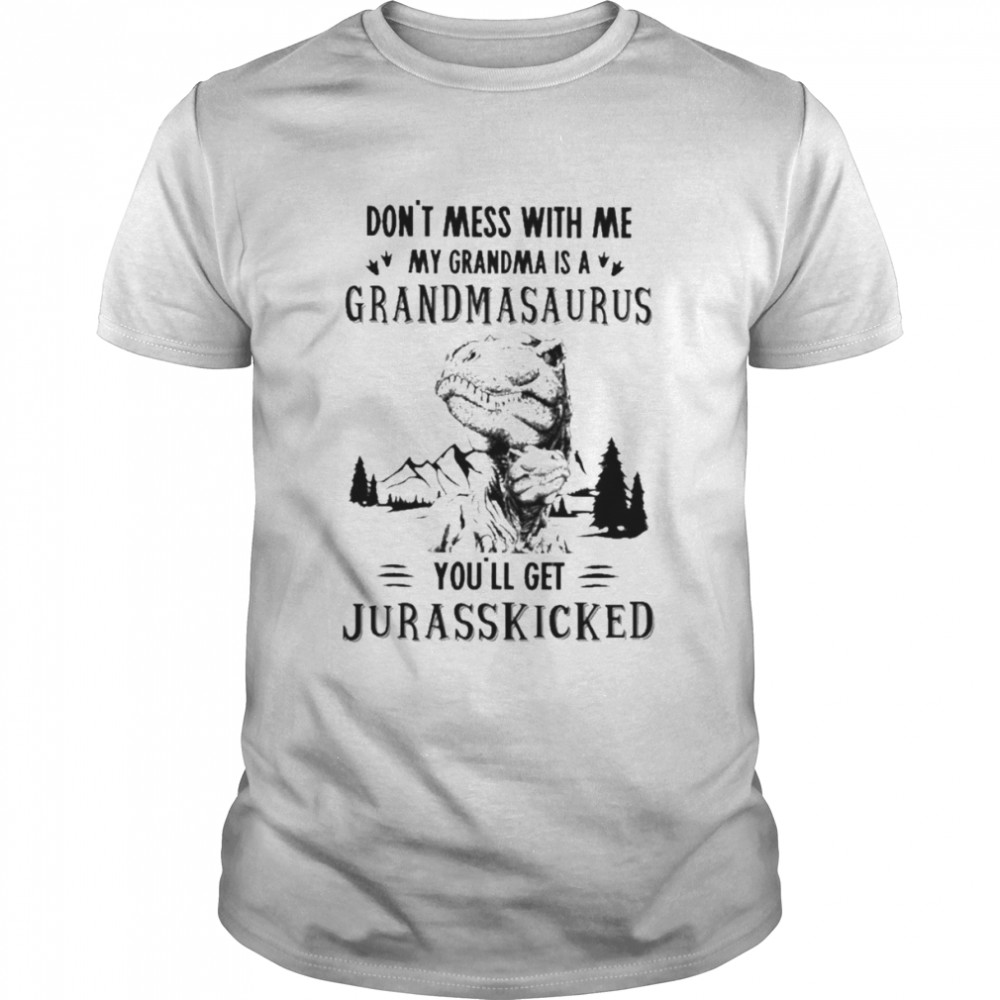 Dons’t mess with me My Grandma is a Grandmasaurus yous’ll get Jurasskicked shirts