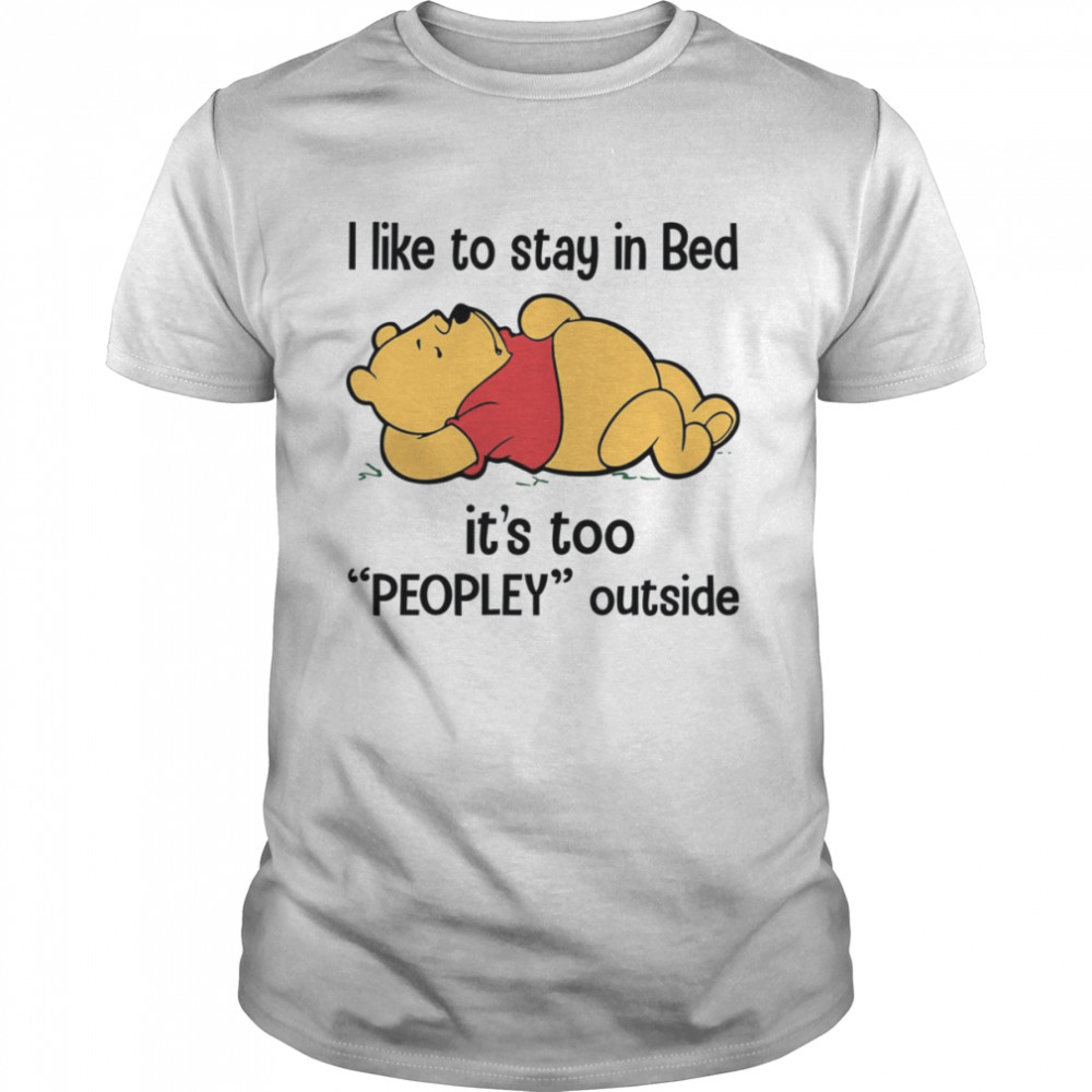 I Like To Stay In Bed Pooh Shirts, Its’s Too Peopley Outside Winnie The Pooh shirts