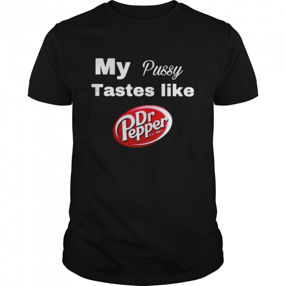My pussy taste like Dr Pepper shirts