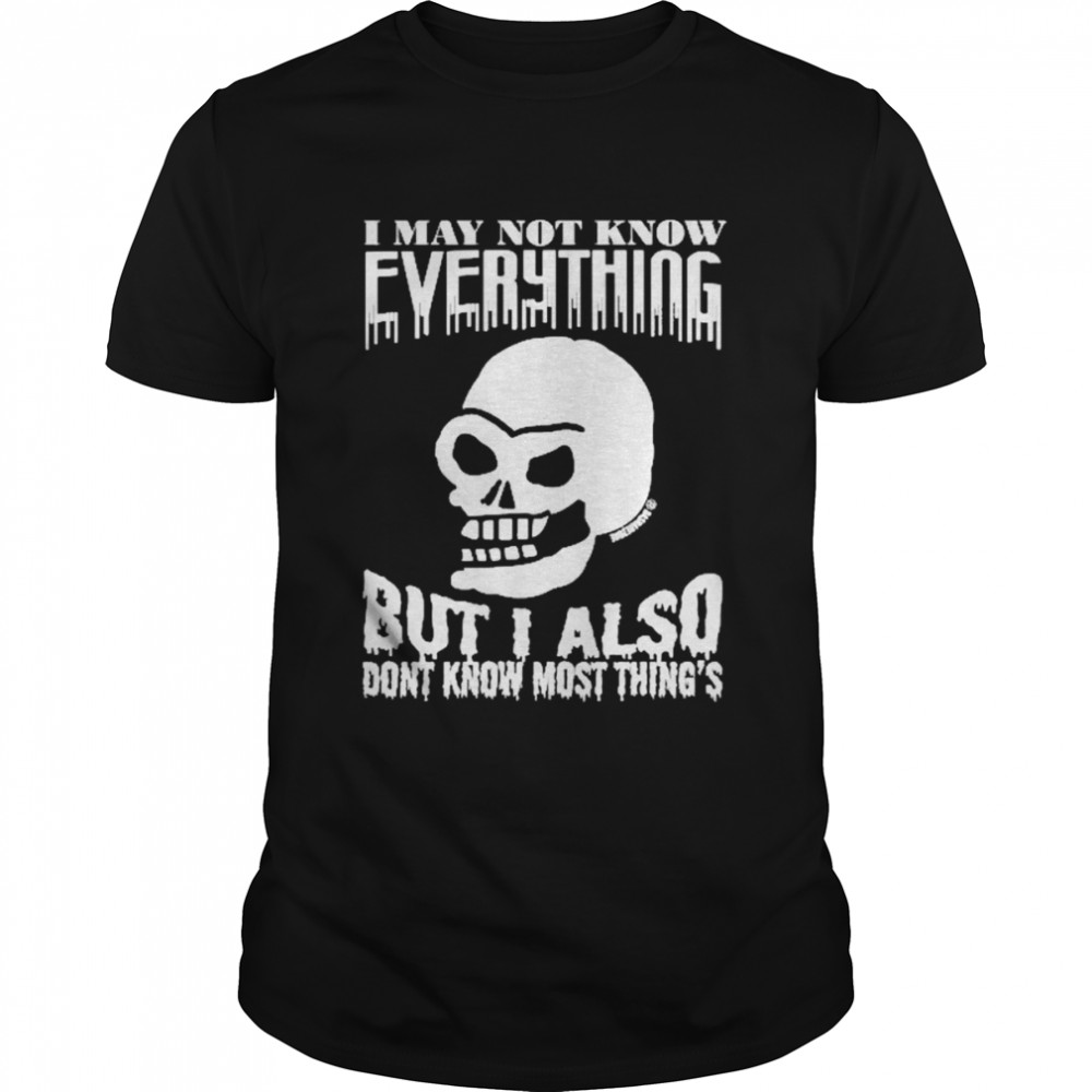 Skull I May Not Know Everything But I Also Don’t Know Most Thing’s Shirt