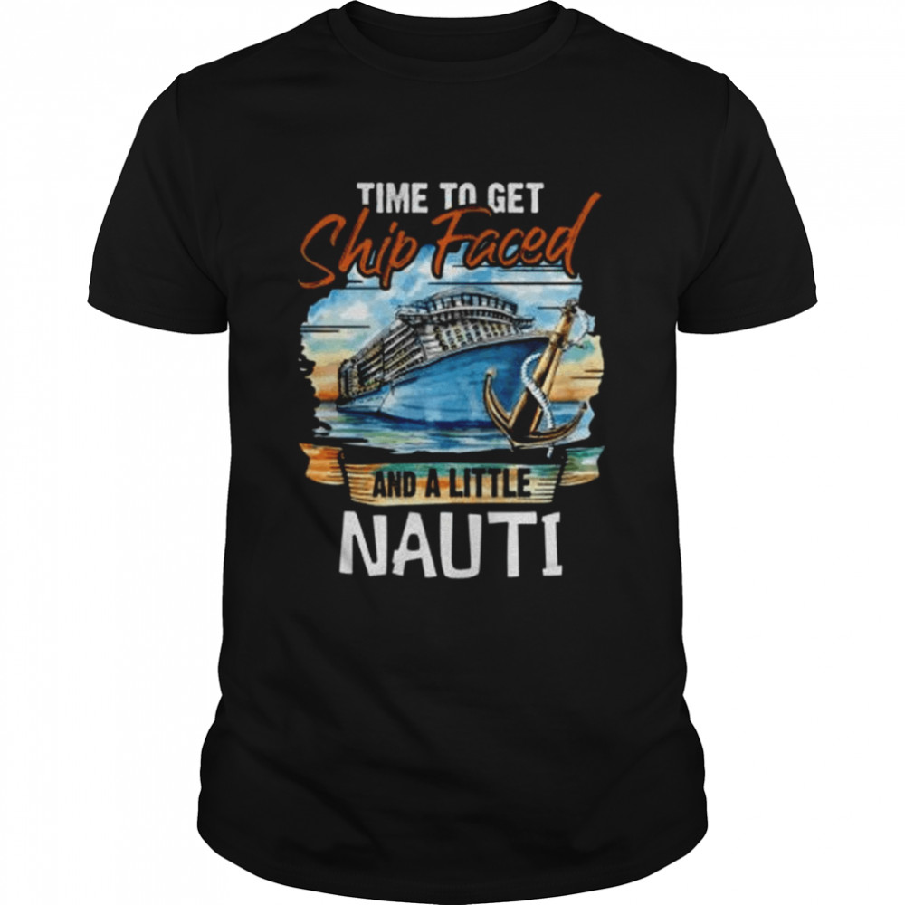Time to Get Ship Faced and Get a Little Nauti Cruising Cruise Fans shirts