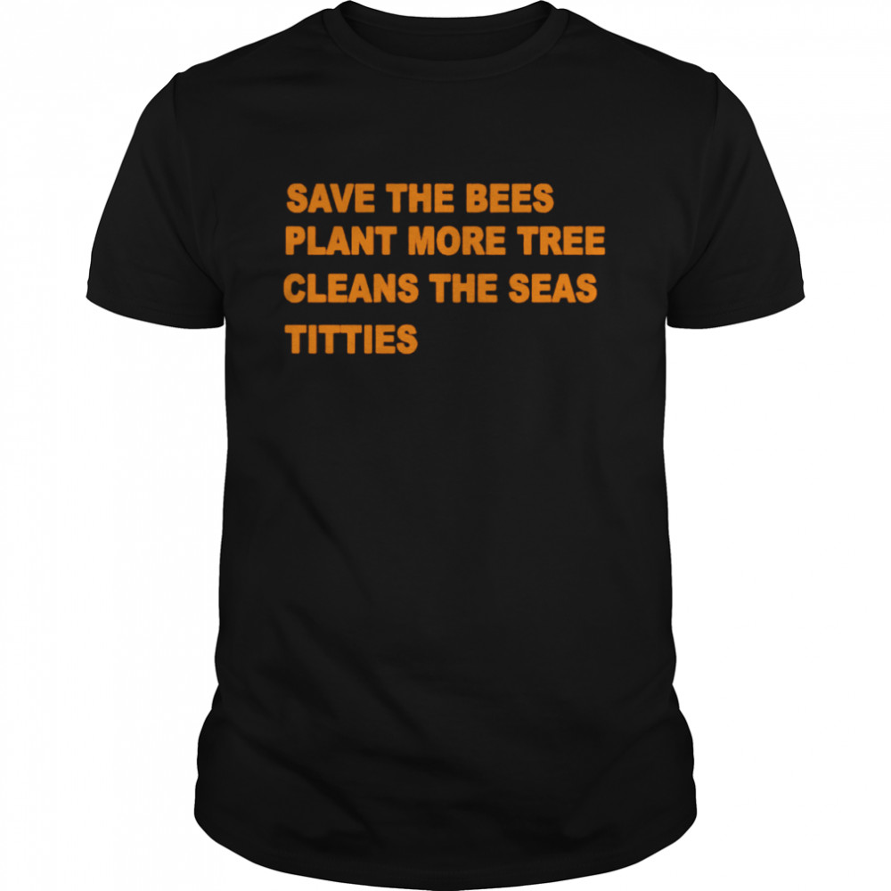 Save The Bees Plants More Tree Cleans The Seas Titties shirt