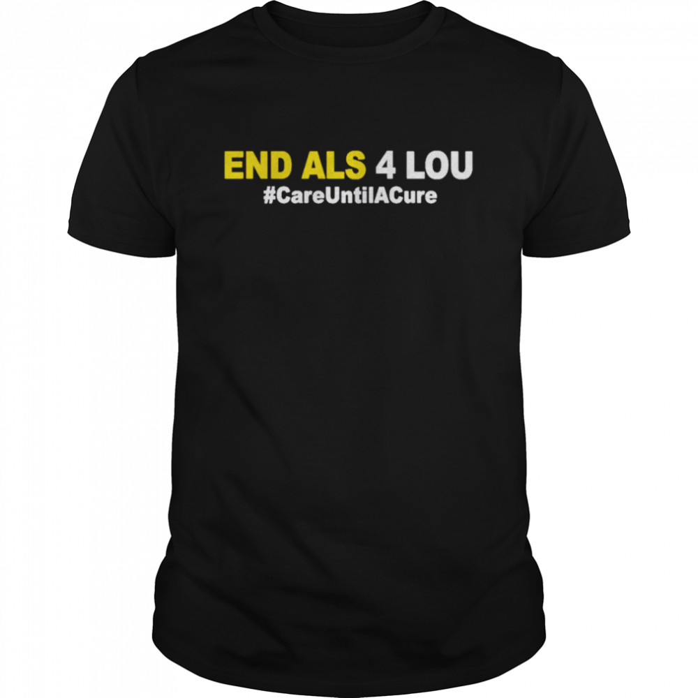 End Als 4 Lou careuntilacure shirts