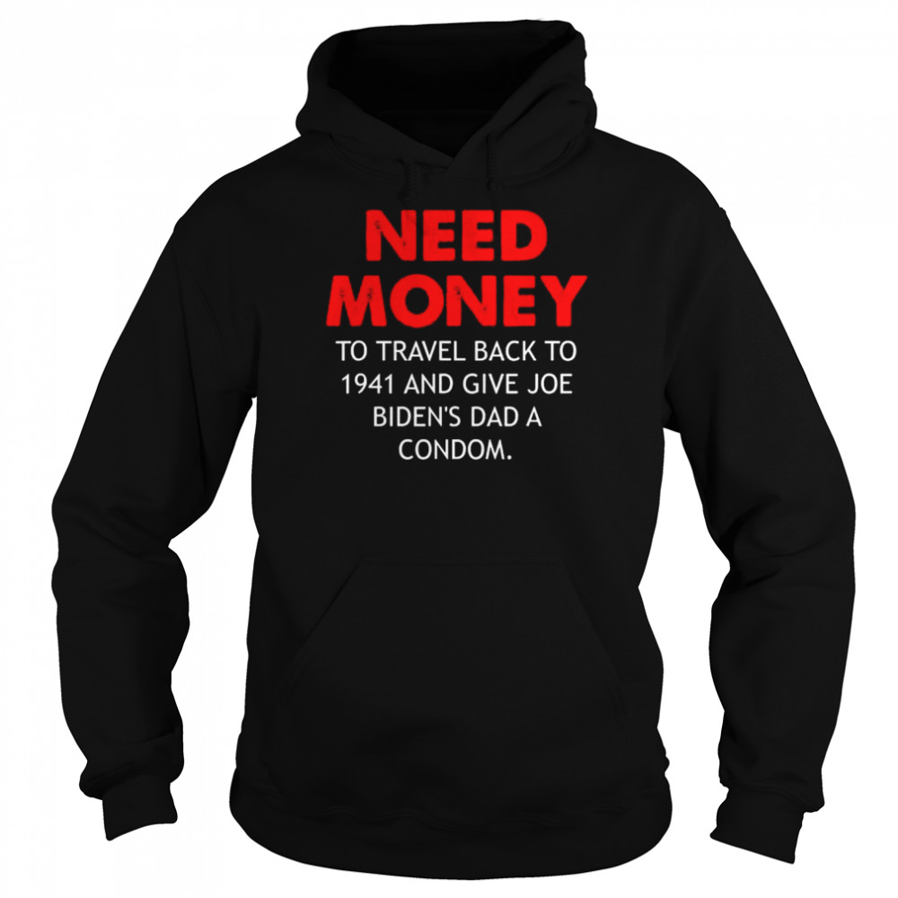 Need money to travel back to 1941 anti biden shirt Unisex Hoodie