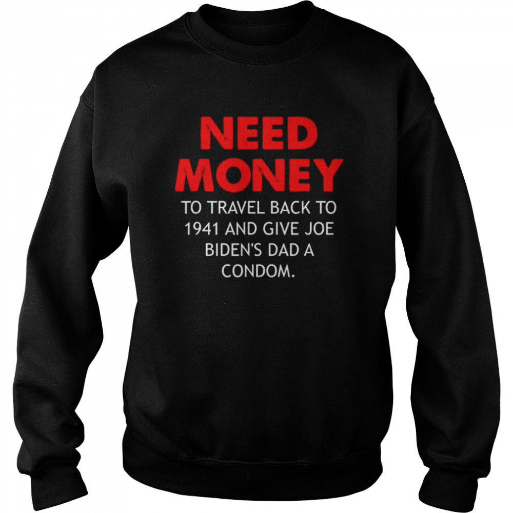Need money to travel back to 1941 anti biden shirt Unisex Sweatshirt