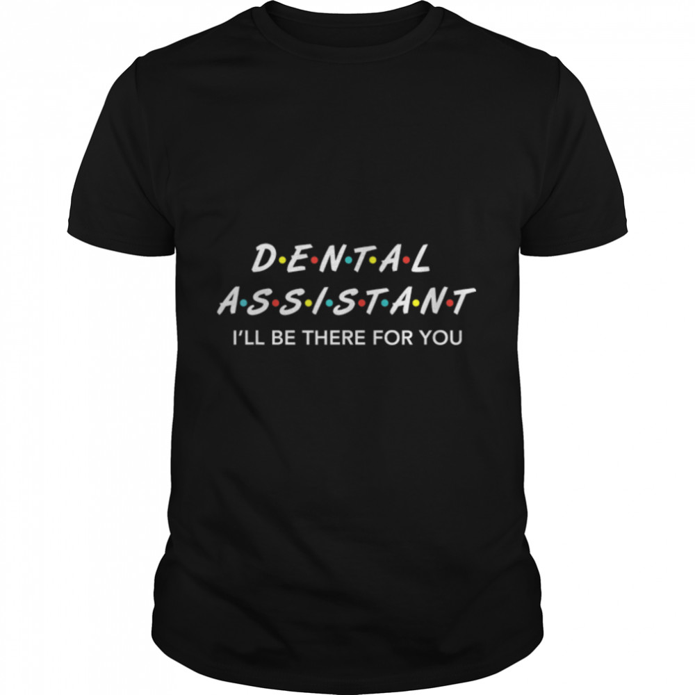 Funny Dental Assistant Gifts I'LL Be There For You T shirt T- B07TVFT6F9 Classic Men's T-shirt