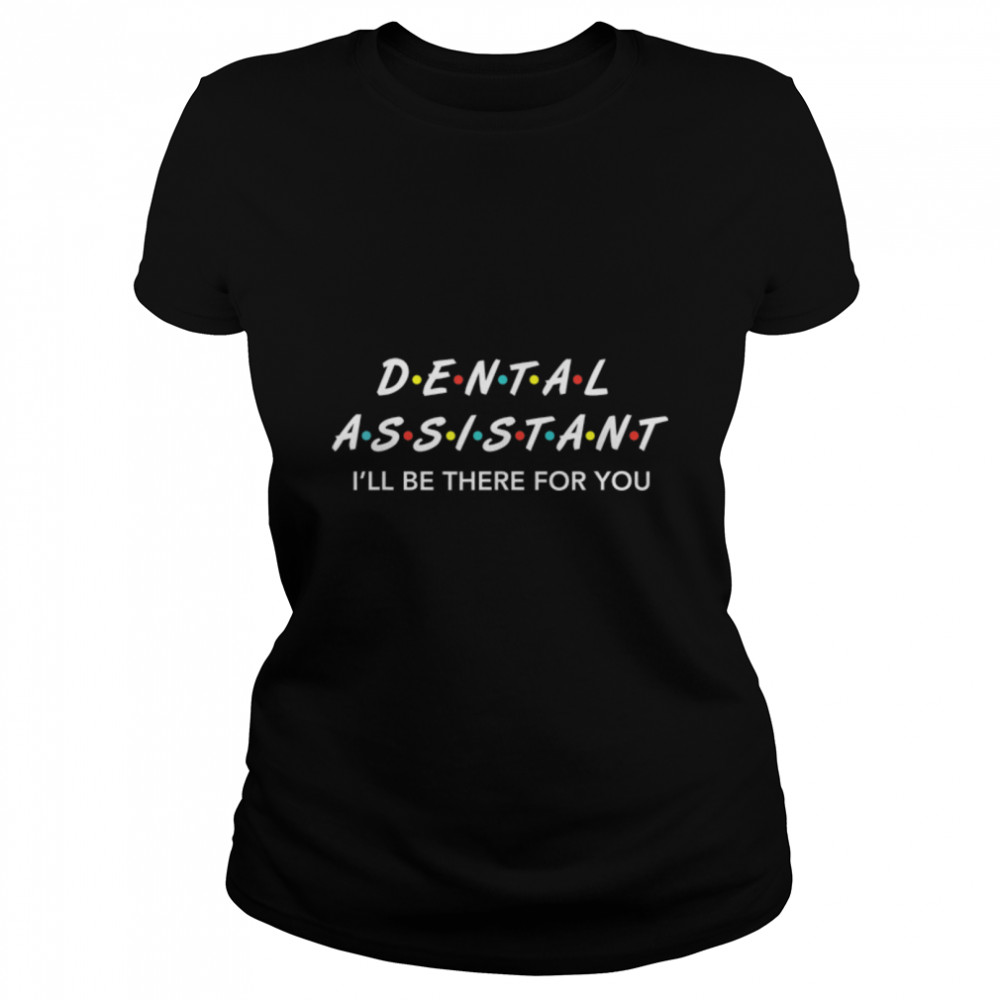 Funny Dental Assistant Gifts I'LL Be There For You T shirt T- B07TVFT6F9 Classic Women's T-shirt