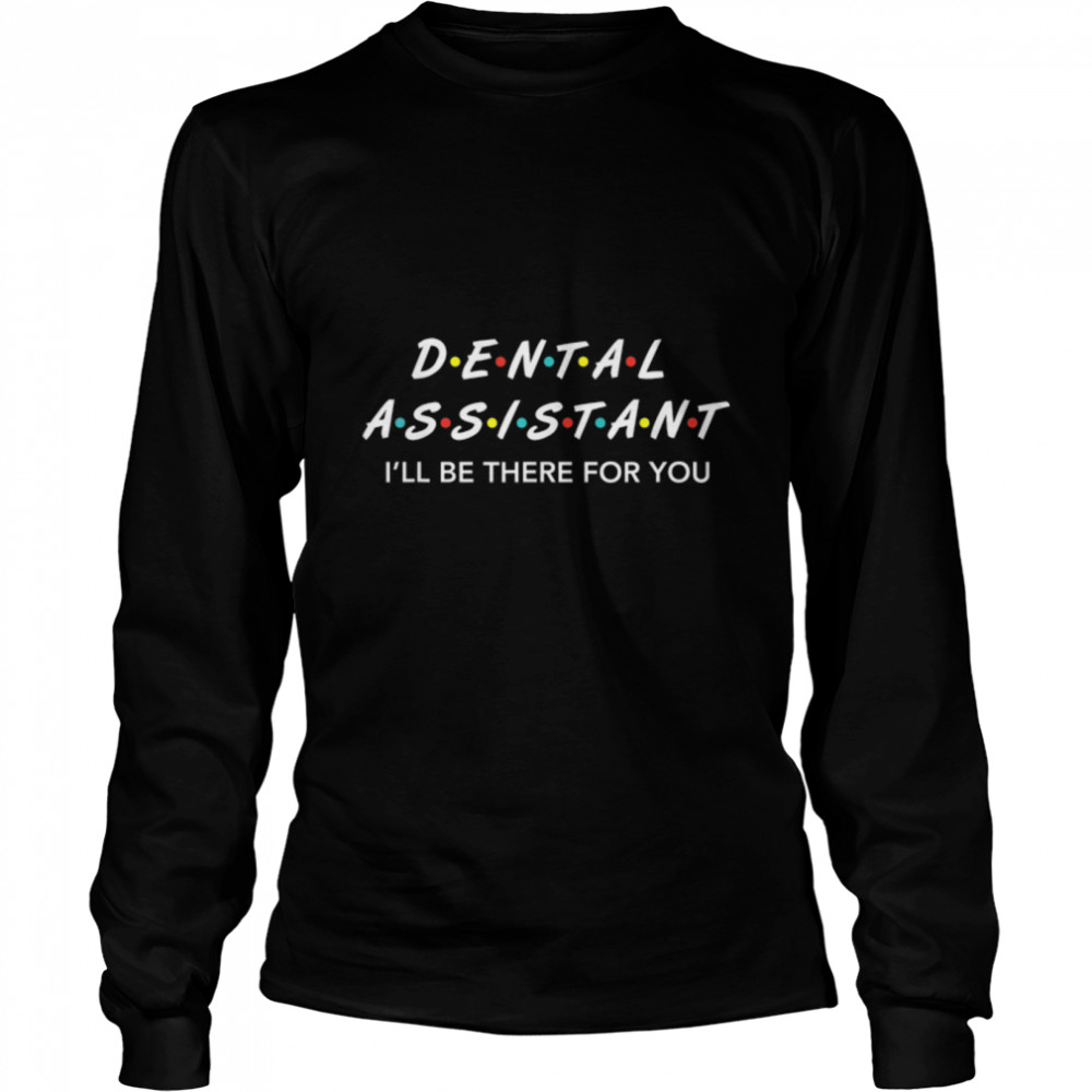 Funny Dental Assistant Gifts I'LL Be There For You T shirt T- B07TVFT6F9 Long Sleeved T-shirt