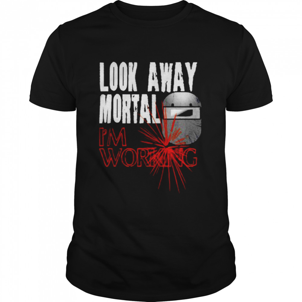 Look Away Mortal Is’m Working Welding T-Shirts