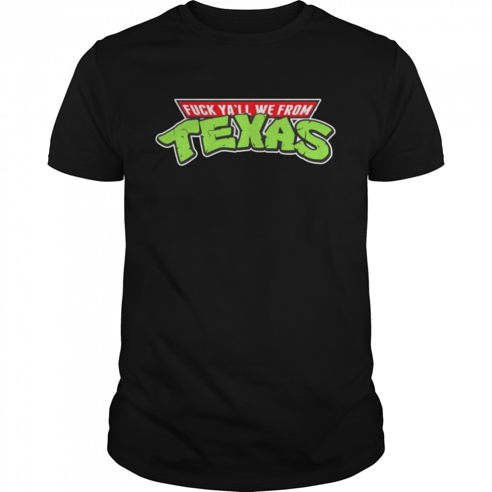 Teenage Mutant Ninja Turtles Fuck ya’ll we from Texas shirt
