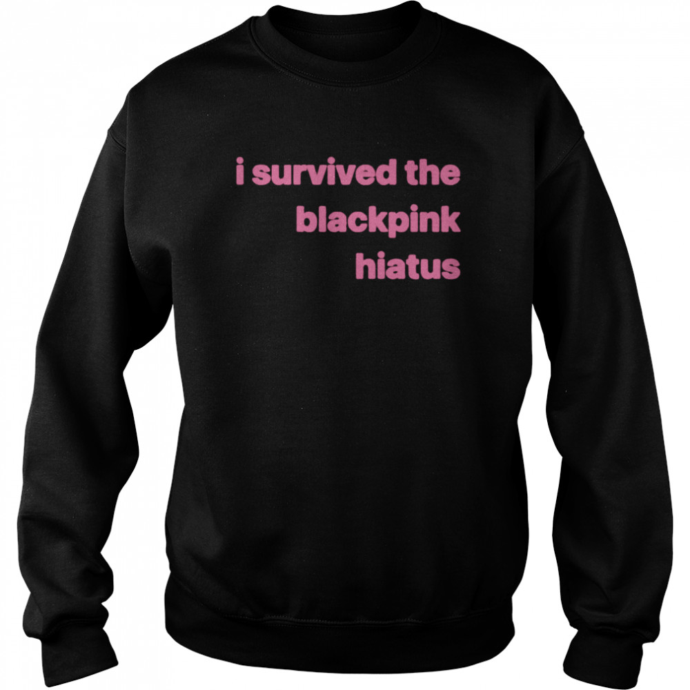 I Survived the Blackpink Hiatus T-shirt Unisex Sweatshirt