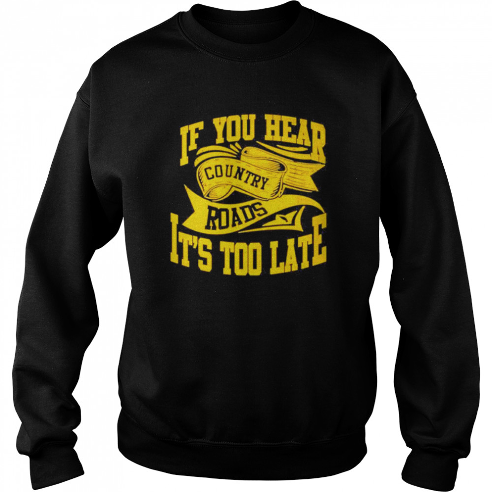 If You hear country roads It’s too Late retro shirt Unisex Sweatshirt