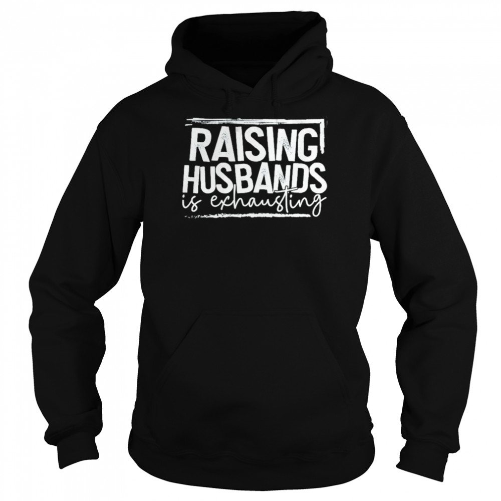 Raising Husband is exhausting 2022 shirt Unisex Hoodie