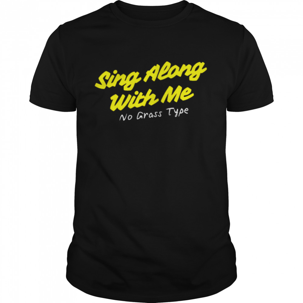Sing along with me no grass type shirts