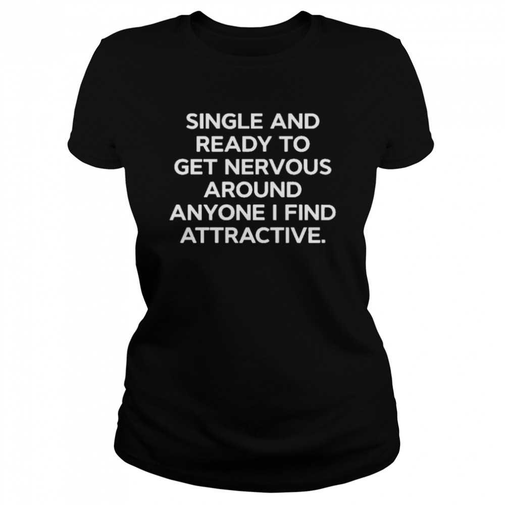 Single And Ready To Get Nervous Around Anyone I Find Attractive Classic Women's T-shirt