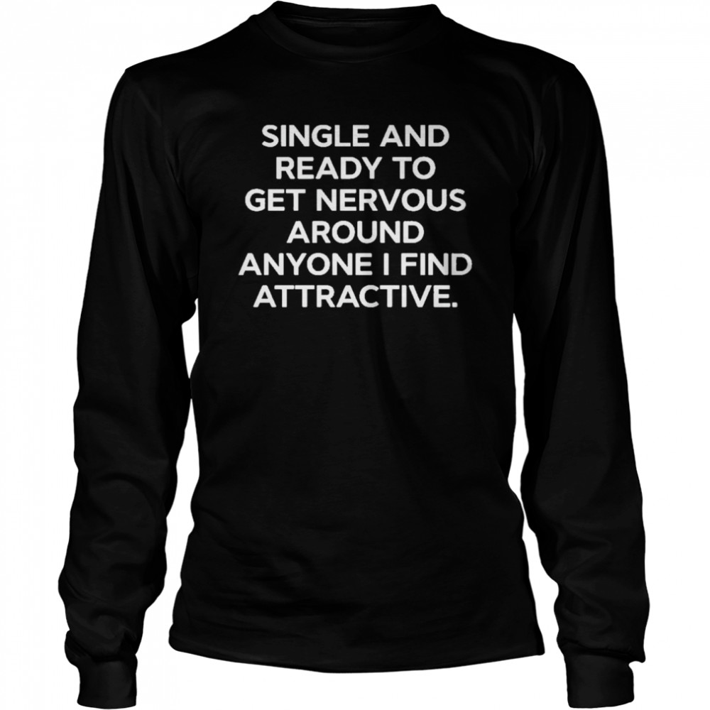 Single And Ready To Get Nervous Around Anyone I Find Attractive Long Sleeved T-shirt