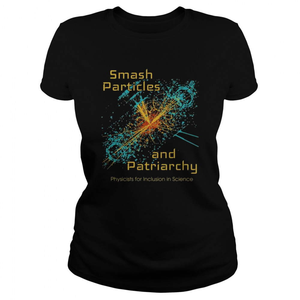 Smash particles and patriarchy physicists for inclusion in science shirt Classic Women's T-shirt