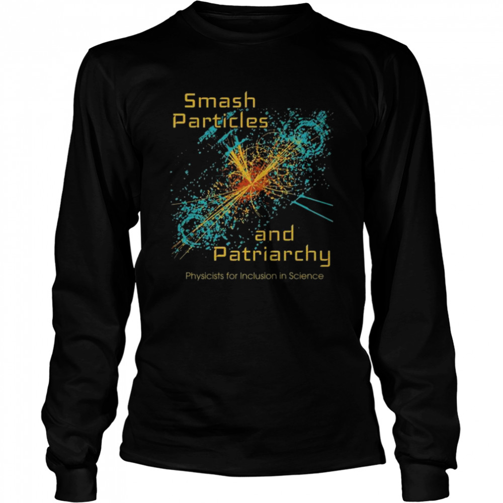 Smash particles and patriarchy physicists for inclusion in science shirt Long Sleeved T-shirt