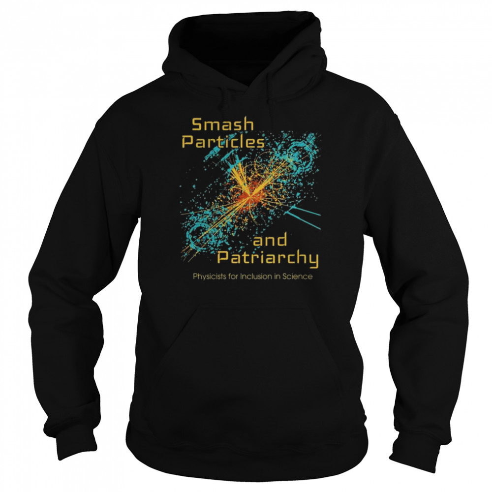 Smash particles and patriarchy physicists for inclusion in science shirt Unisex Hoodie